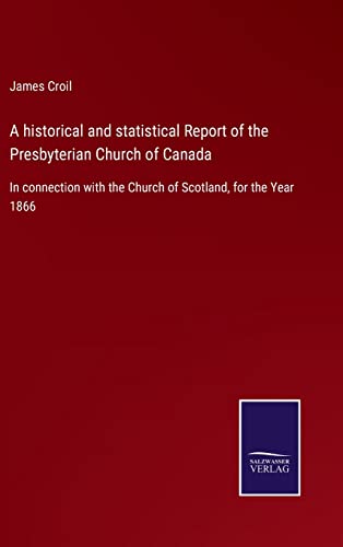 A historical and statistical Report of the Presbyterian Church of Canada: In connection with the Church of Scotland, for the Year 1866