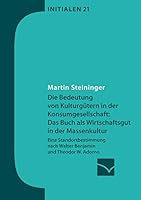 Die Bedeutung von Kulturgütern in der Konsumgesellschaft: das Buch als Wirtschaftsgut in der Massenkultur:Eine Standortbestimmung nach Walter Benjamin und Theodor W. Adorno 3945883210 Book Cover