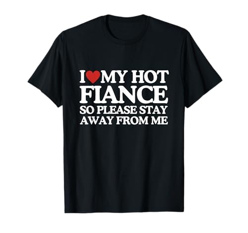 I Love My Fiance Shirt I Love My Hot Girlfriend So Stay Away T-Shirt