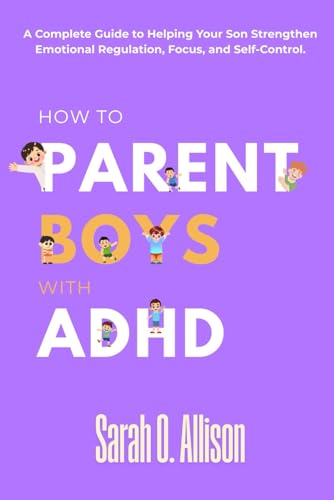 How to Parent Boys with ADHD: A Complete Guide to Helping Your Son Strengthen Emotional Regulation, Focus, and Self-Control.