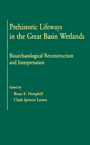 Prehistoric Lifeways in the Great Basin Wetlands: Bioarchaeological Reconstruction and Interpretation: Bioarchaelogical Reconstruction and Interpretation