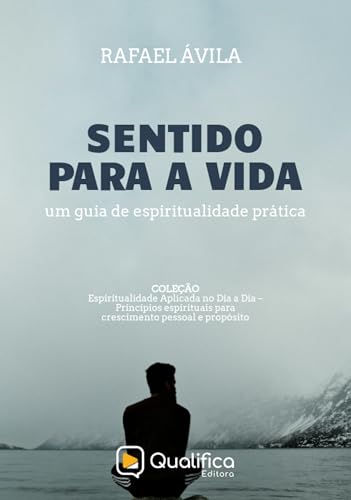 Sentido para a Vida: Um Guia de Espiritualidade Prática (Espiritualidade Aplicada no Dia a Dia – Princípios espirituais para crescimento pessoal e propósito.) (Portuguese Edition)