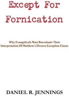 Except For Fornication: Why Evangelicals Must Reevaluate Their Interpretation Of Matthew's Divorce Exception Clause Paperback – April 26, 2012