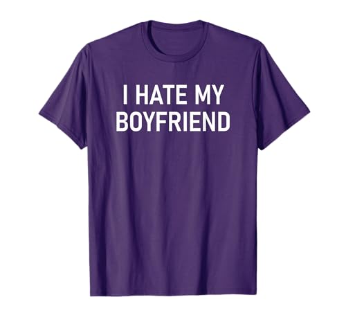 I Hate My Boyfriend, Funny, Jokes, Sarcastic T-Shirt