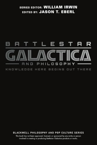 Battlestar Galactica and Philosophy: Knowledge Here Begins Out There (The Blackwell Philosophy and Pop Culture Series)