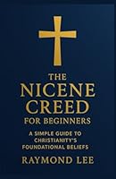 The Nicene Creed for Beginners: A Simple Guide to Christianity's Foundational Beliefs B0G31RDGX7 Book Cover