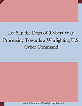 Paperback Let Slip the Dogs of (Cyber) War: Processing Towards a Warfighting U.S. Cyber Command Book
