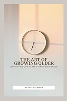 The Art of Growing Older: Navigating Life's Later Years with Grace B0BV1K51Z7 Book Cover