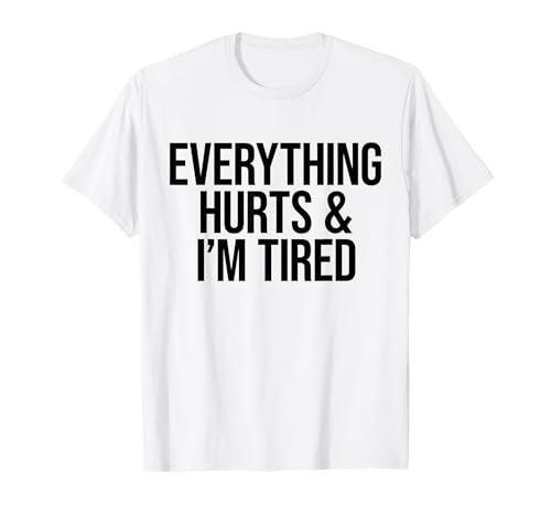 EVERYTHING HURTS & I’M TIRED. Schmerzen Müde Fitness Gym Fun T-Shirt