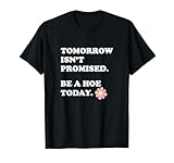 Tomorrow Isn’t Promised Be A Hoe Today Quote