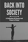  Back Into Society: A Collection Of Poetry And Prose In Prison: Flaws Of Criminal Justice System
