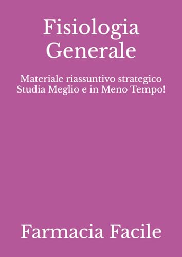 Fisiologia Generale: Materiale riassuntivo strategico Studia Meglio e in Meno Tempo! (Farmacia...