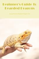 Beginner's Guide To Bearded Dragons: Comprehensive Bearded Dragon Care B0BKHQ7CSW Book Cover