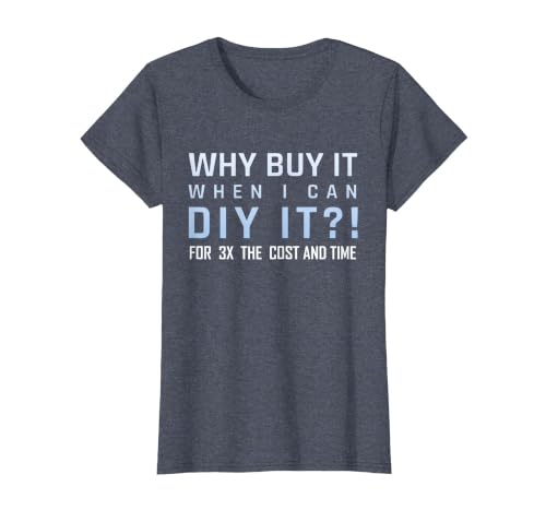 Why Buy It When I Can DIY It for 3X The Cost and Time T-Shirt, Women, Heather Blue, Small