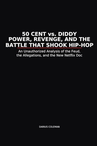 50 Cent vs. Diddy Power, Revenge, and the Battle That Shook Hip-Hop: An Unauthorized Analysis of the Feud, the Allegations, and the New Netflix Doc