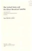 The United States and the Direct Broadcast Satellite: The Politics of International Broadcasting in Space 0195051386 Book Cover