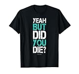 Yeah But Did You Die? Funny Gym Shirts