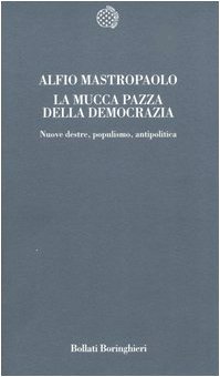 La mucca pazza della democrazia. Nuove destre, populismo, antipolitica La mucca pazza della democrazia. Nuove destre, populismo, antipolitica