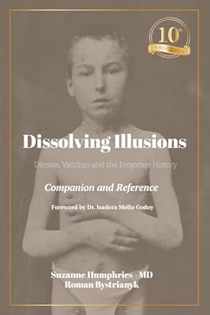 Dissolving Illusions: Disease, Vaccines, and the Forgotten History 10th Anniversary Edition Companion and Reference
