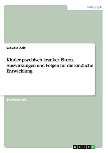 Kinder psychisch kranker Eltern. Auswirkungen und Folgen für die kindliche Entwicklung