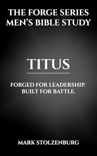The Forge Series Men’s Bible Study (Titus) Forged for leadership built for battle: A 7-Lesson Study and 21-Day Devotional for Men Who Lead with Integrity