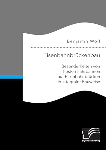 Eisenbahnbrückenbau: Besonderheiten von Festen Fahrbahnen auf Eisenbahnbrücken in integraler Bauweise (German Edition)