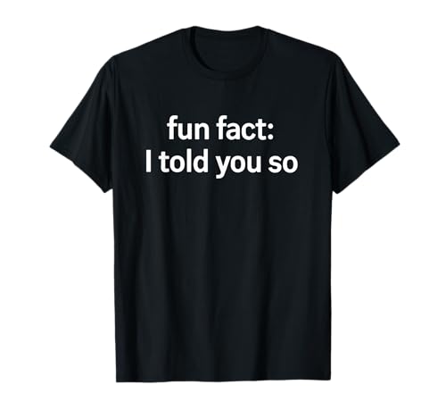 Fun Fact: I Told You So Funny T-Shirt