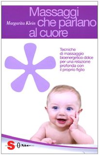 Massaggi che parlano al cuore. Tecniche di massaggio bioenergetico dolce per una relazione profonda con il proprio figlio Massaggi che parlano al cuore. Tecniche di massaggio bioenergetico dolce per una relazione profonda con il proprio figlio