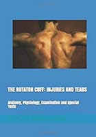 THE ROTATOR CUFF: INJURIES AND TEARS: Anatomy, Physiology, Examination and Special Tests 1522094458 Book Cover