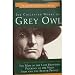 The Collected Works of Grey Owl: Three Complete and Unabridge Canadian Classics (The Men of the Last Frontier, Pilgrims of the Wild, Sajo and the Beaver People)