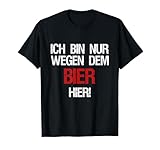 ICH BIN NUR WEGEN DEM BIER HIER SPASS SHIRTS