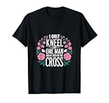 i only kneel for one man and he died on the cross ------ maglietta