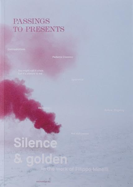 Passings T Presents. Silence And Golden In The Work Of Filippo Minelli.