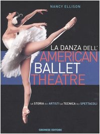La danza dell'American Ballet Theatre. La storia, gli artisti, la tecnica, gli spettacoli. Ediz. illustrata La danza dell'American Ballet Theatre. La storia, gli artisti, la tecnica, gli spettacoli. Ediz. illustrata