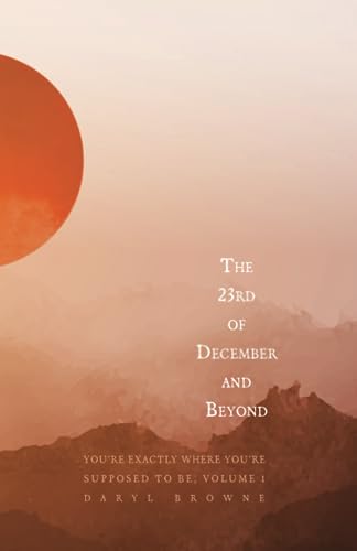 The 23rd of December and Beyond: You're Exactly Where You're Supposed to Be, Volume 1
