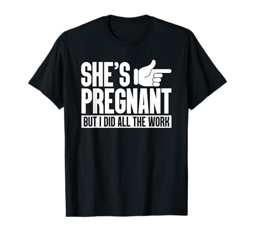 She's Pregnant But I Did All The Work Pregnancy Baby Reveal T-Shirt