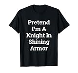 Pretend I'm A Knight In Shining Armor Costume Fun Halloween T-Shirt