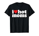 I Love Hot Moms I Heart Hot Moms Funny T-Shirt