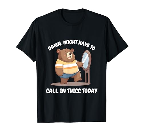 Damn Might Have to Call in Thicc Today Bear Looking Mirror T-Shirt