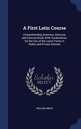 A First Latin Course: Comprehending Grammar, De... 1296980057 Book Cover
