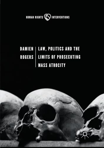 Law, Politics and the Limits of Prosecuting Mass Atrocity (Human Rights Interventions)