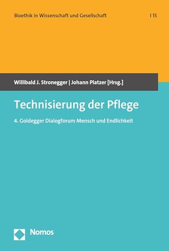 Technisierung der Pflege: 4. Goldegger Dialogforum Mensch und Endlichkeit (Bioethik in Wissenschaft und Gesellschaft 15)