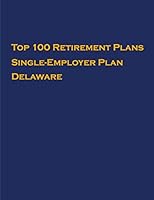 Top 100 US Retirement Plans - Single-Employer Pension Plans - Delaware: Employee Benefit Plans B08DDM8415 Book Cover