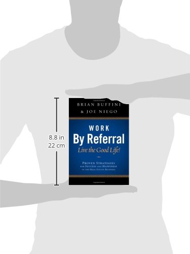 Work By Referral: Live The Good Life! Proven Strategies For Success And Happiness In The Real Estate Business #TOP1