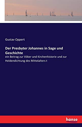 Der Presbyter Johannes in Sage und Geschichte: ein Beitrag zur Vöker und Kirchenhistorie und zur Heldendichtung des Mittelalters t