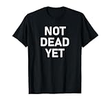Not Dead Yet, Funny, Jokes, Sarcastic T-Shirt