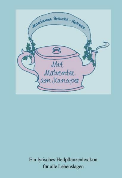 Mit Malventee am Kanapee: Ein lyrisches Heilpflanzenlexikon für alle Lebenslagen