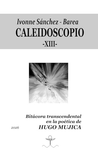 CALEIDOSCOPIO -XIII-: Bitácora trascendental en la poética de HUGO MUJICA