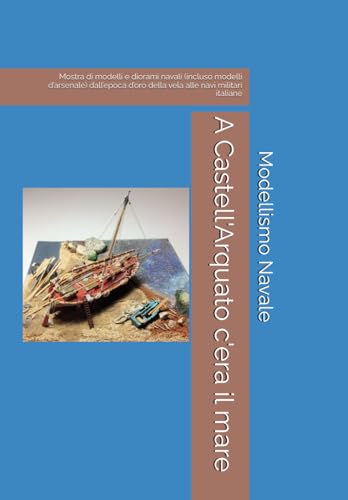 A Castell'Arquato c'era il mare: Mostra di modelli e diorami navali (incluso modelli d’arsenale) dall’epoca d’oro della vela alle navi militari italiane