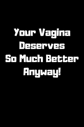 Your Vagina Deserves So Much Better Anyway!: Funny Notebook | Amusing Journals | Perfect As A Gift